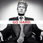 I go hard like VLADIMIR PUTIN